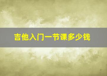 吉他入门一节课多少钱