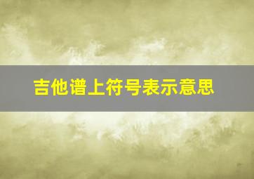 吉他谱上符号表示意思