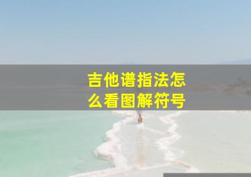 吉他谱指法怎么看图解符号