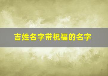 吉姓名字带祝福的名字