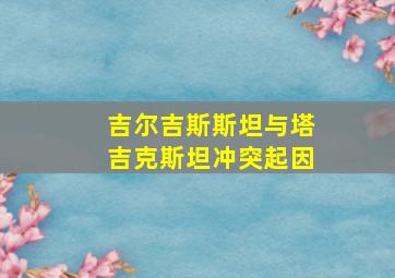 吉尔吉斯斯坦与塔吉克斯坦冲突起因