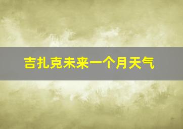 吉扎克未来一个月天气