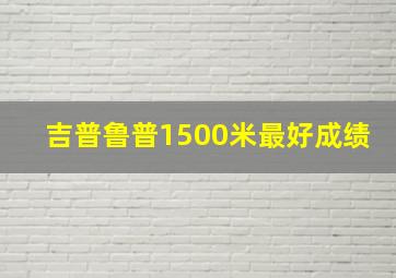 吉普鲁普1500米最好成绩