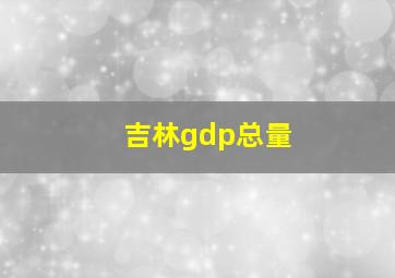 吉林gdp总量