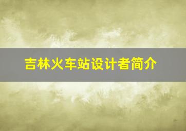 吉林火车站设计者简介