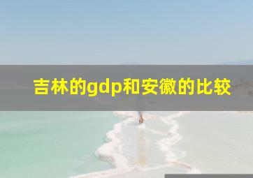 吉林的gdp和安徽的比较