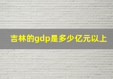 吉林的gdp是多少亿元以上