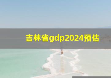 吉林省gdp2024预估