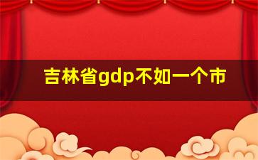 吉林省gdp不如一个市