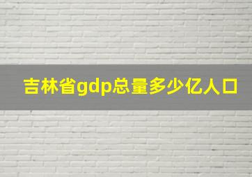 吉林省gdp总量多少亿人口