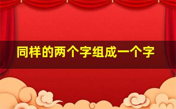 同样的两个字组成一个字