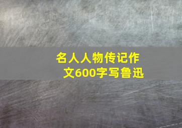 名人人物传记作文600字写鲁迅