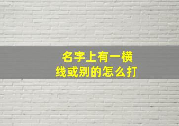 名字上有一横线或别的怎么打