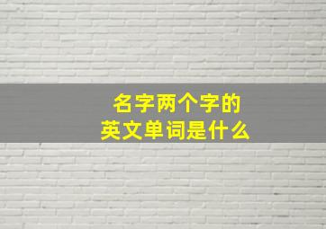 名字两个字的英文单词是什么