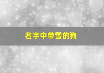 名字中带雪的狗