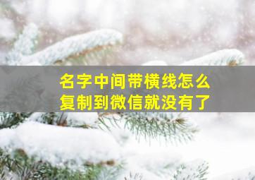 名字中间带横线怎么复制到微信就没有了