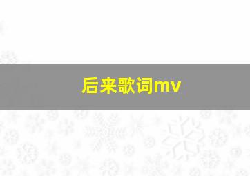 后来歌词mv