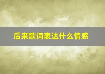 后来歌词表达什么情感