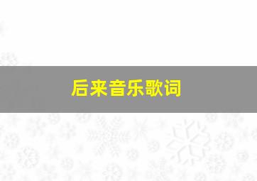 后来音乐歌词