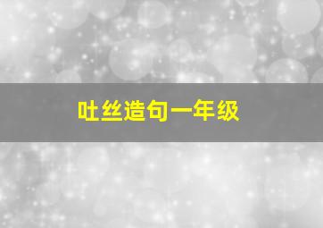 吐丝造句一年级