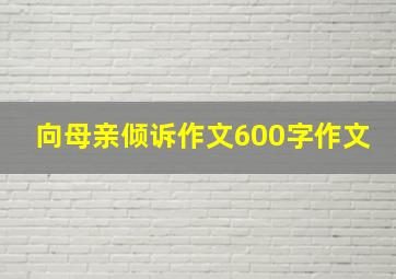 向母亲倾诉作文600字作文