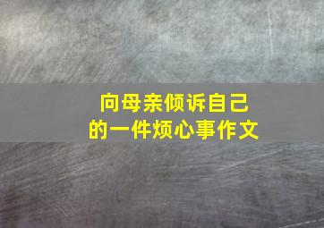 向母亲倾诉自己的一件烦心事作文