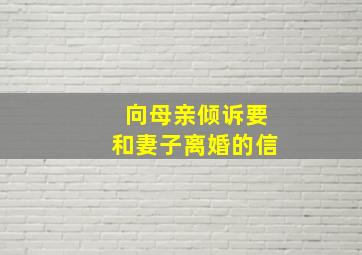 向母亲倾诉要和妻子离婚的信