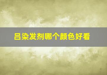 吕染发剂哪个颜色好看