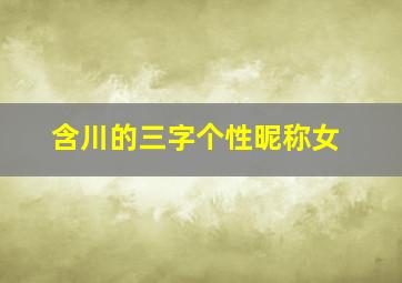 含川的三字个性昵称女