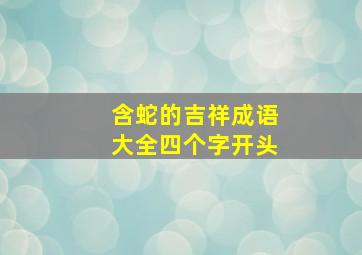 含蛇的吉祥成语大全四个字开头