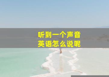 听到一个声音英语怎么说呢