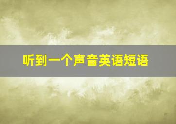 听到一个声音英语短语