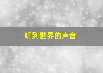 听到世界的声音