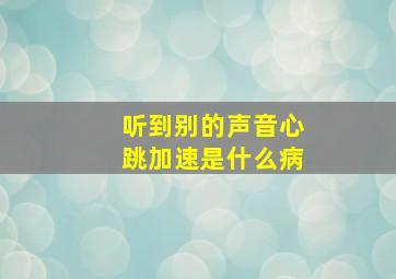 听到别的声音心跳加速是什么病