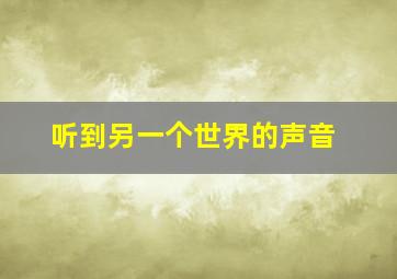 听到另一个世界的声音