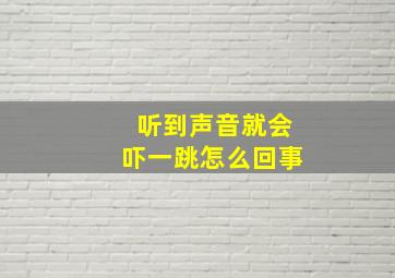 听到声音就会吓一跳怎么回事