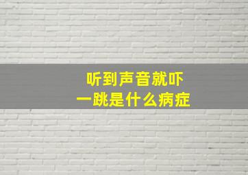 听到声音就吓一跳是什么病症