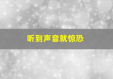 听到声音就惊恐