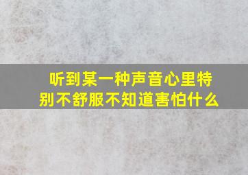 听到某一种声音心里特别不舒服不知道害怕什么