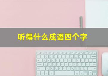 听得什么成语四个字