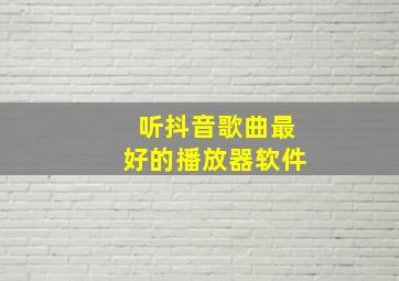 听抖音歌曲最好的播放器软件