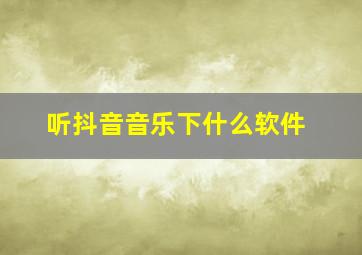 听抖音音乐下什么软件