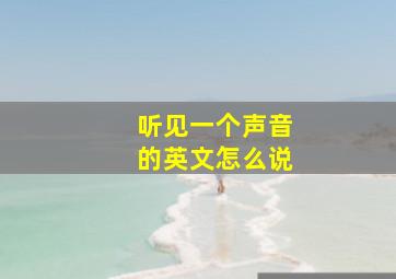 听见一个声音的英文怎么说