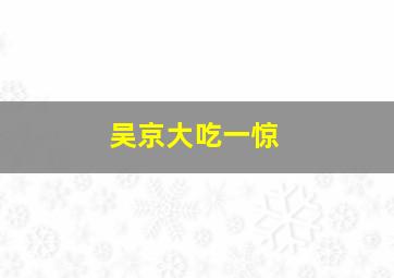 吴京大吃一惊