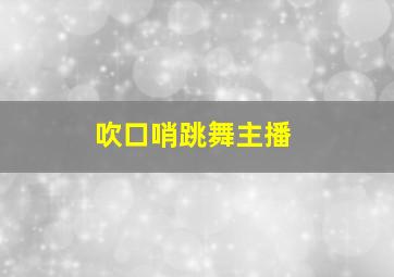 吹口哨跳舞主播