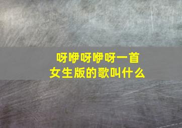 呀咿呀咿呀一首女生版的歌叫什么