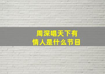 周深唱天下有情人是什么节目