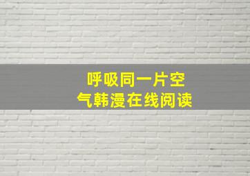 呼吸同一片空气韩漫在线阅读