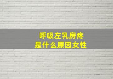 呼吸左乳房疼是什么原因女性