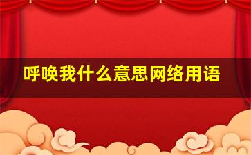 呼唤我什么意思网络用语